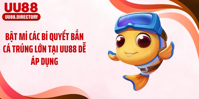 Bật Mí Các Bí Quyết Bắn Cá Trúng Lớn Tại UU88 Dễ Áp Dụng