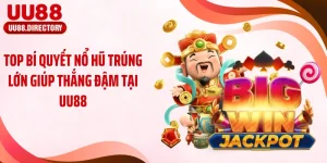 Top Bí Quyết Nổ Hũ Trúng Lớn Giúp Thắng Đậm Tại UU88