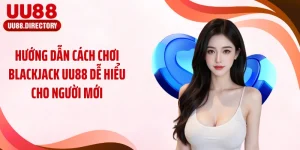 Hướng Dẫn Cách Chơi Blackjack Uu88 Dễ Hiểu Cho Người Mới