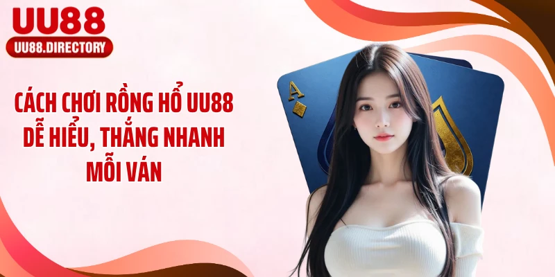 Cách Chơi Rồng Hổ UU88 Dễ Hiểu, Thắng Nhanh Mỗi Ván