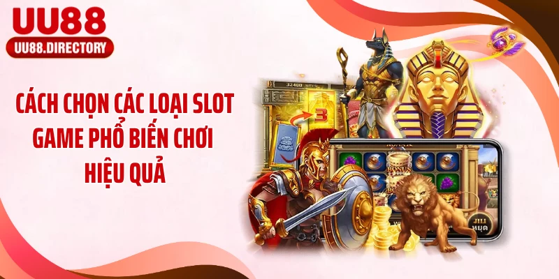 Cách chọn các loại slot game phổ biến chơi hiệu quả