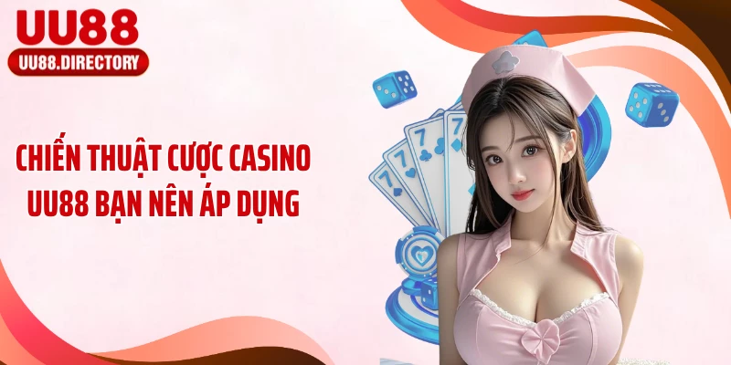 Chiến thuật cược casino UU88 bạn nên áp dụng
