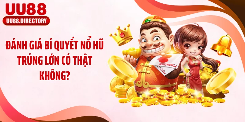 Đánh giá bí quyết nổ hũ trúng lớn có thật không?