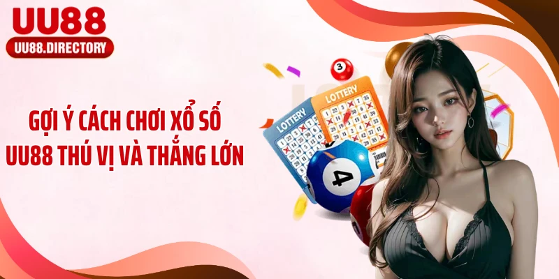 Gợi ý cách chơi xổ số UU88 thú vị và thắng lớn