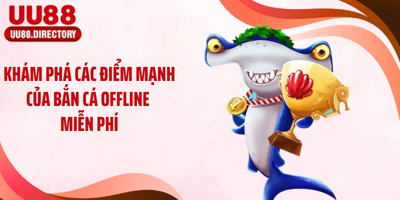 Khám phá các điểm mạnh của bắn cá offline miễn phí