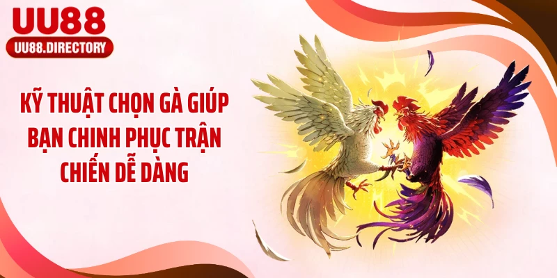 Kỹ thuật chọn gà giúp bạn chinh phục trận chiến dễ dàng