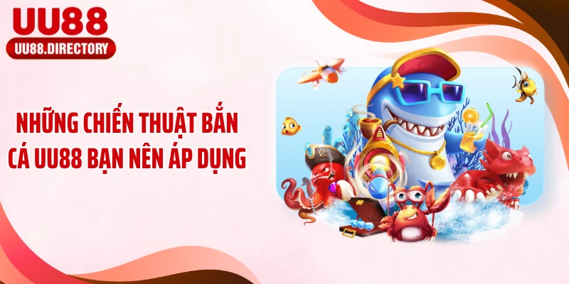 Những chiến thuật bắn cá UU88 bạn nên áp dụng