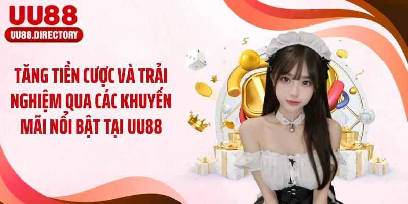 Tăng tiền cược và trải nghiệm qua các khuyến mãi nổi bật tại UU88