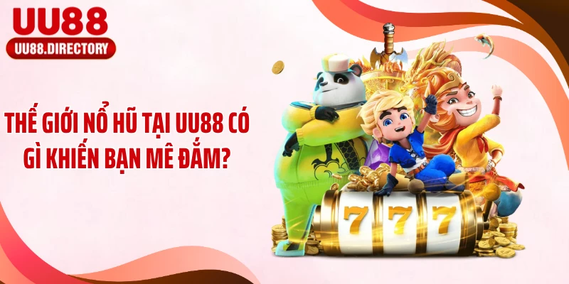 Thế giới nổ hũ tại UU88 có gì khiến bạn mê đắm?