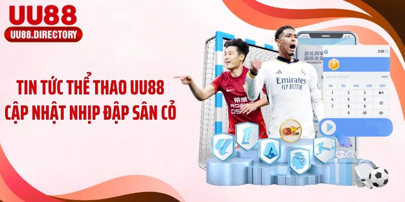 Tin tức thể thao UU88 cập nhật nhịp đập sân cỏ