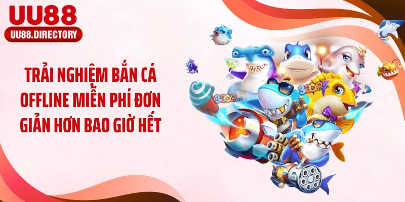 Trải nghiệm bắn cá offline miễn phí đơn giản hơn bao giờ hết