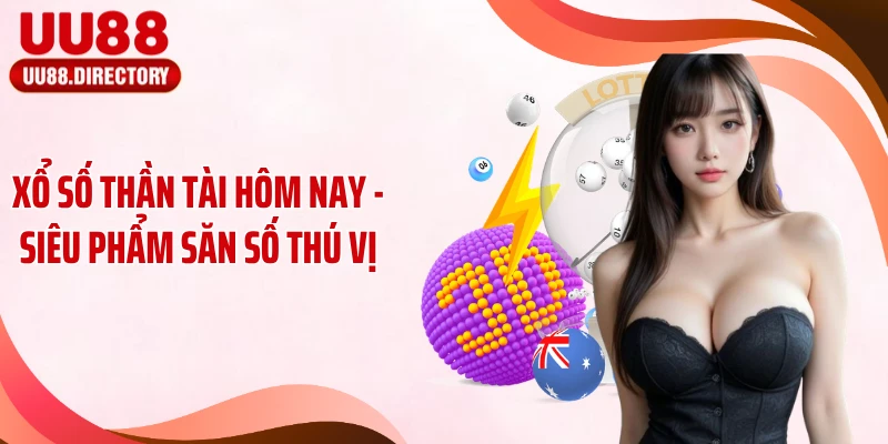 Xổ số thần tài Hôm Nay - Siêu Phẩm Săn Số Thú Vị
