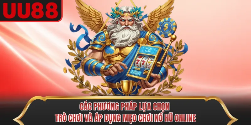 Các phương pháp lựa chọn trò chơi và áp dụng mẹo chơi nổ hũ Online