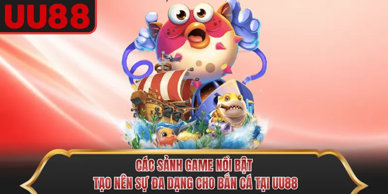 Các sảnh game nổi bật tạo nên sự đa dạng cho bắn cá tại UU88