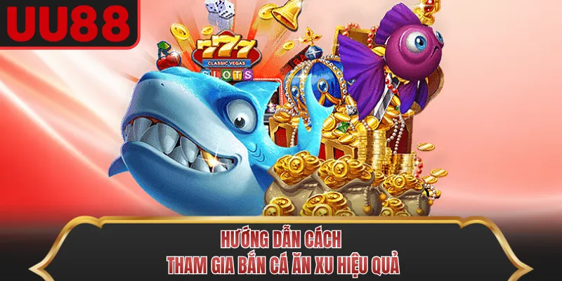 Hướng dẫn cách tham gia bắn cá ăn xu hiệu quả
