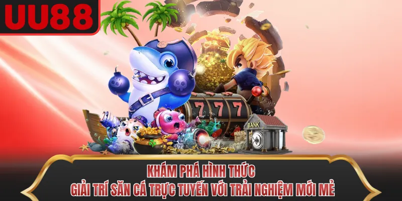 Khám phá hình thức giải trí săn cá trực tuyến với trải nghiệm mới mẻ
