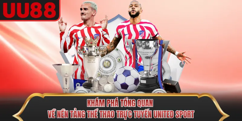 Khám phá tổng quan về nền tảng thể thao trực tuyến United Sport