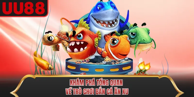 Khám phá tổng quan về trò chơi bắn cá ăn xu