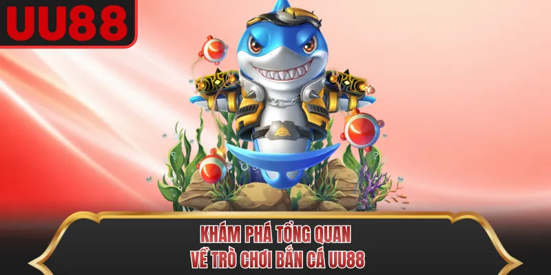 Khám phá tổng quan về trò chơi bắn cá UU88