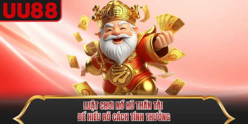Luật chơi Nổ Hũ Thần Tài để hiểu rõ cách tính thưởng