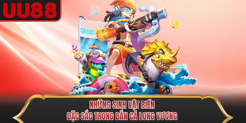 Những sinh vật biển đặc sắc trong Bắn Cá Long Vương